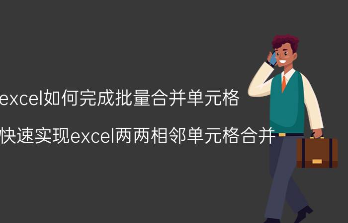 excel如何完成批量合并单元格 如何快速实现excel两两相邻单元格合并？